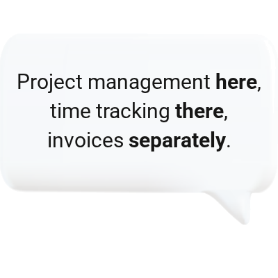 Project management here, time tracking there, invoices separately.